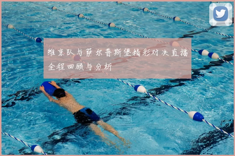 维京队与萨尔普斯堡精彩对决直播全程回顾与分析