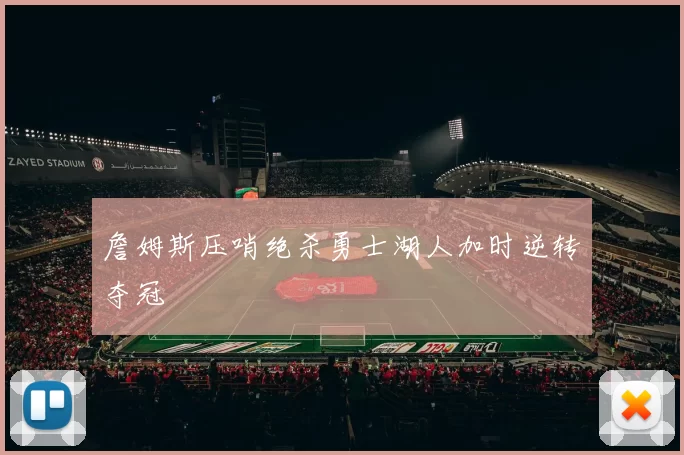詹姆斯压哨绝杀勇士湖人加时逆转夺冠