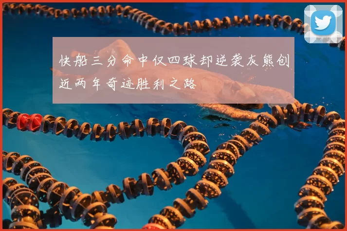 快船三分命中仅四球却逆袭灰熊创近两年奇迹胜利之路