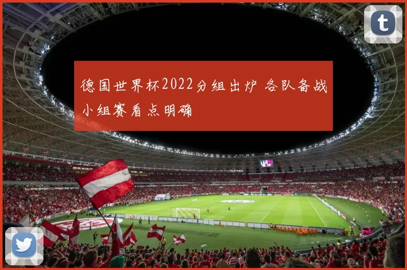 德国世界杯2022分组出炉 各队备战小组赛看点明确