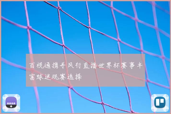 百视通携手风行直播世界杯赛事丰富球迷观赛选择
