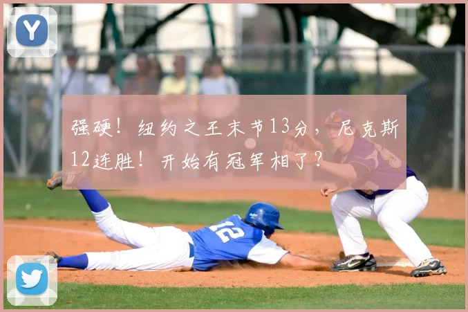 强硬！纽约之王末节13分，尼克斯12连胜！开始有冠军相了？
