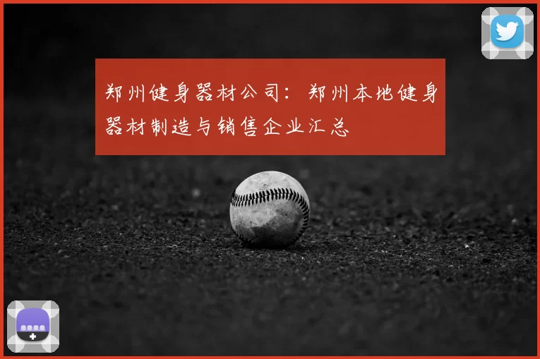 郑州健身器材公司:郑州本地健身器材制造与销售企业汇总