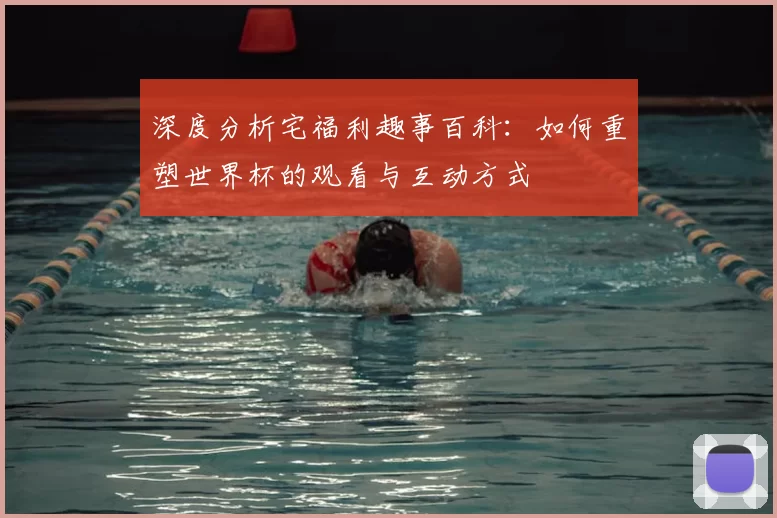 深度分析宅福利趣事百科:如何重塑世界杯的观看与互动方式