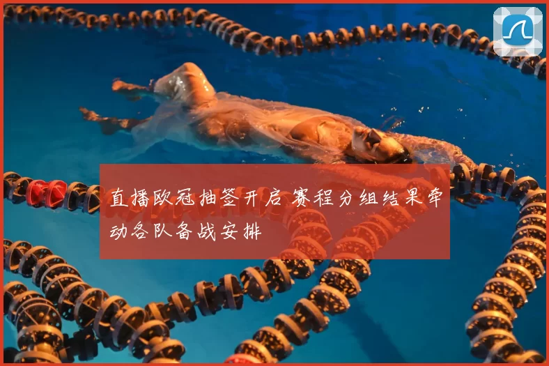 直播欧冠抽签开启 赛程分组结果牵动各队备战安排