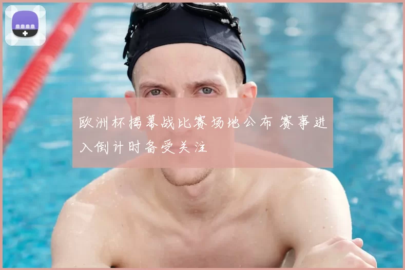 欧洲杯揭幕战比赛场地公布 赛事进入倒计时备受关注