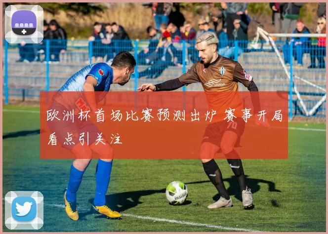 欧洲杯首场比赛预测出炉 赛事开局看点引关注