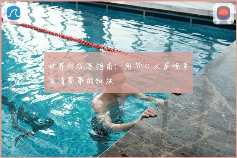 世界杯观赛指南:用 Mac 大屏畅享高清赛事的秘诀