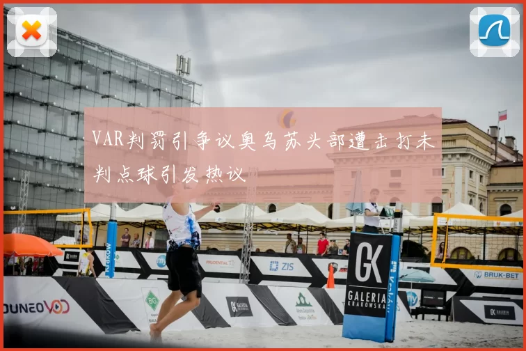 VAR判罚引争议奥乌苏头部遭击打未判点球引发热议