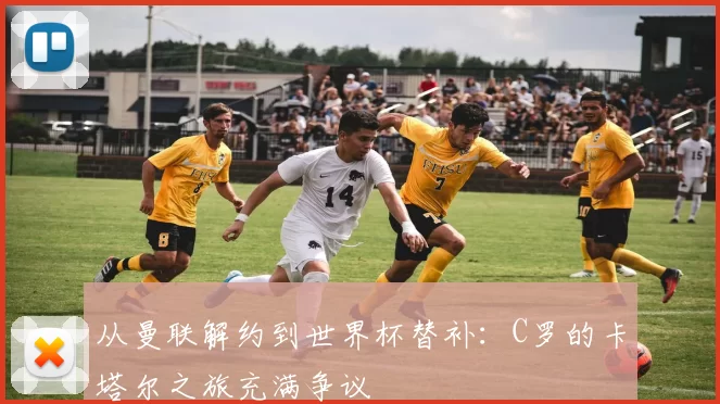 从曼联解约到世界杯替补:C罗的卡塔尔之旅充满争议