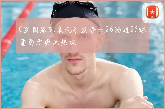 C罗国家队表现引发争议26场进25球葡萄牙舆论热议
