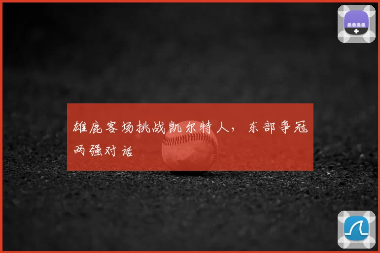 雄鹿客场挑战凯尔特人,东部争冠两强对话