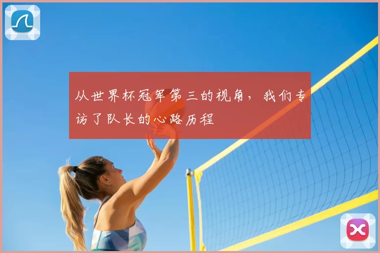 从世界杯冠军第三的视角,我们专访了队长的心路历程