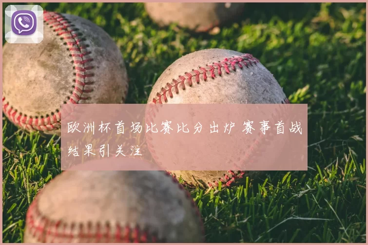 欧洲杯首场比赛比分出炉 赛事首战结果引关注