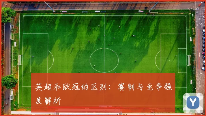 英超和欧冠的区别：赛制与竞争强度解析