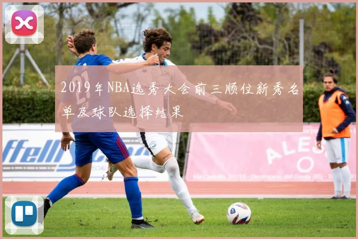 2019年NBA选秀大会前三顺位新秀名单及球队选择结果