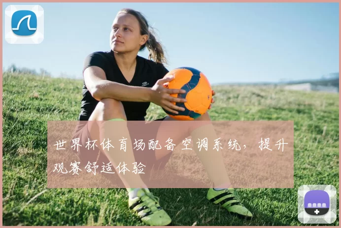 世界杯体育场配备空调系统，提升观赛舒适体验