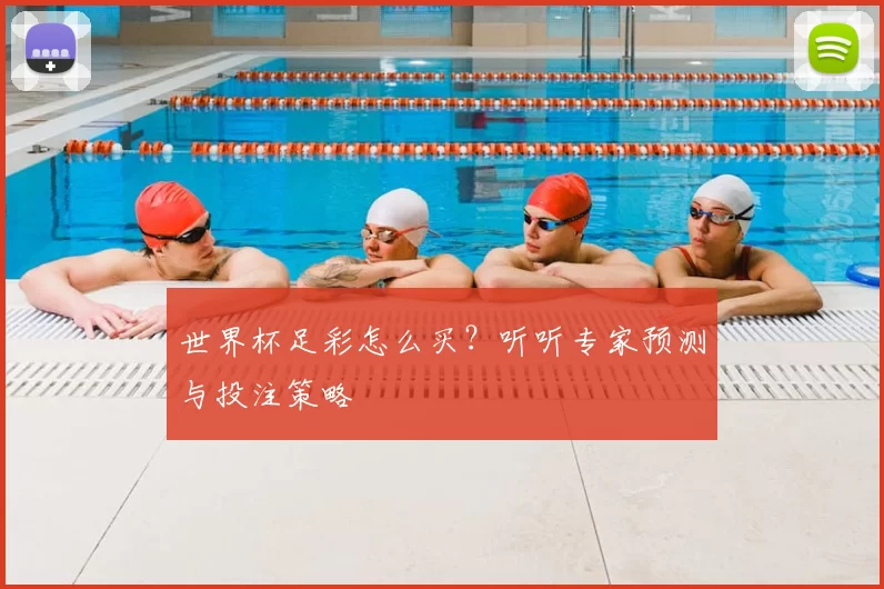 世界杯足彩怎么买？听听专家预测与投注策略