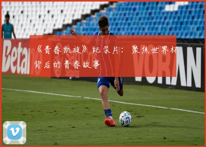 《青春凯旋》纪录片:聚焦世界杯背后的青春故事