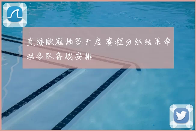 直播欧冠抽签开启 赛程分组结果牵动各队备战安排