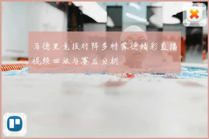 马德里竞技对阵多特蒙德精彩直播视频回放与赛后分析
