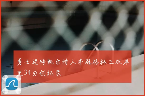 勇士逆转凯尔特人夺冠格林三双库里34分创纪录