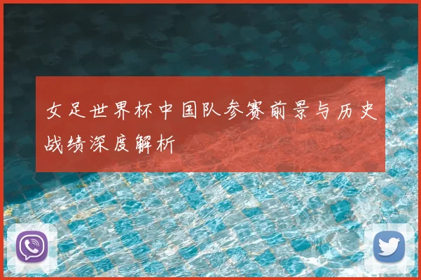 女足世界杯中国队参赛前景与历史战绩深度解析