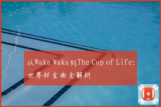 从Waka Waka到The Cup of Life：世界杯金曲全解析