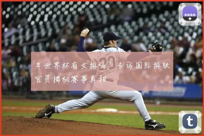 年世界杯有女排吗？专访国际排联官员揭秘赛事真相