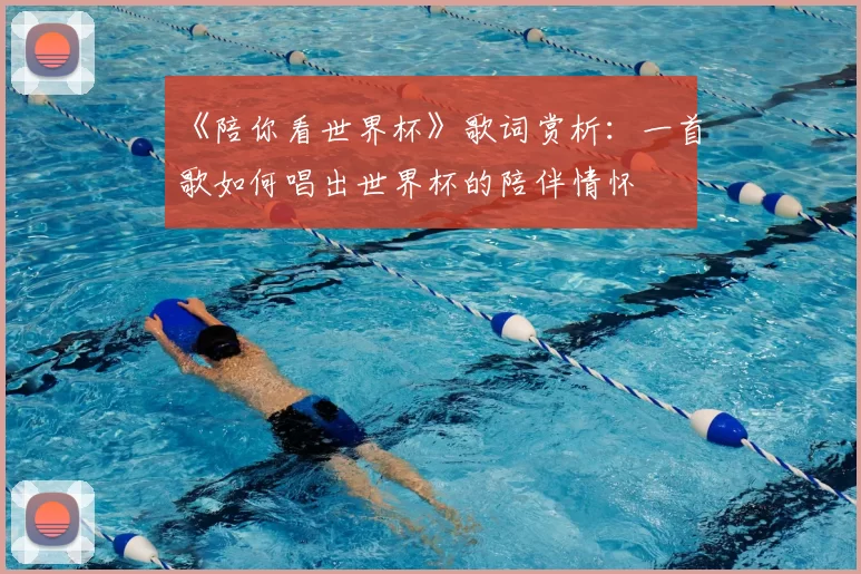《陪你看世界杯》歌词赏析:一首歌如何唱出世界杯的陪伴情怀
