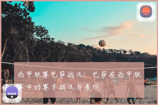 西甲联赛巴萨战况:巴萨在西甲联赛中的赛季战况与表现