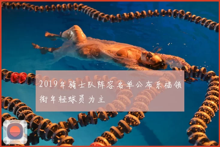 2019年骑士队阵容名单公布乐福领衔年轻球员为主
