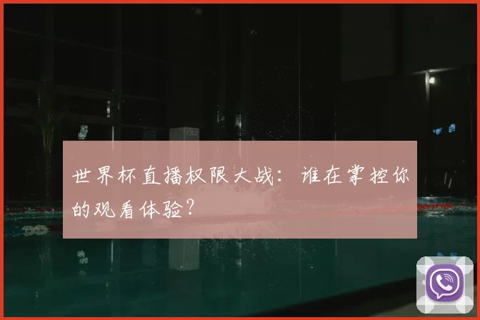世界杯直播权限大战：谁在掌控你的观看体验？