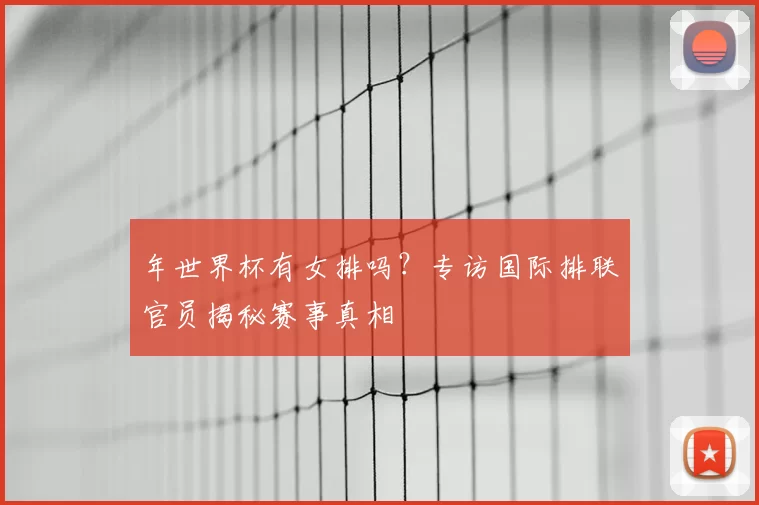 年世界杯有女排吗?专访国际排联官员揭秘赛事真相