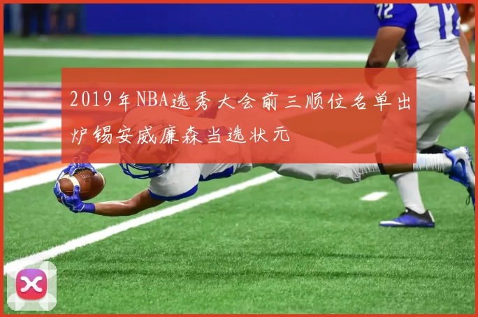 2019年NBA选秀大会前三顺位名单出炉锡安威廉森当选状元