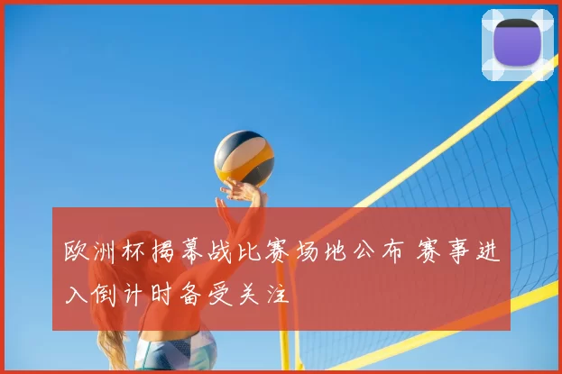 欧洲杯揭幕战比赛场地公布 赛事进入倒计时备受关注