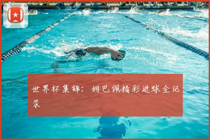 世界杯集锦：姆巴佩精彩进球全记录