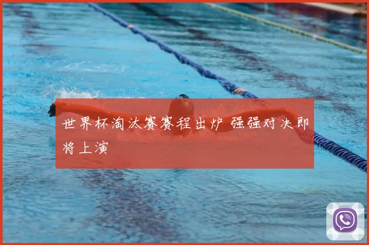 世界杯淘汰赛赛程出炉 强强对决即将上演