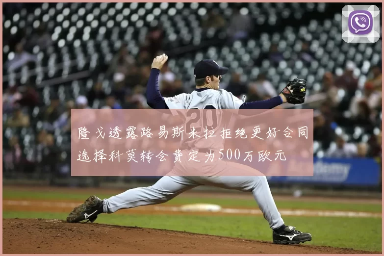 隆戈透露路易斯米拉拒绝更好合同选择科莫转会费定为500万欧元