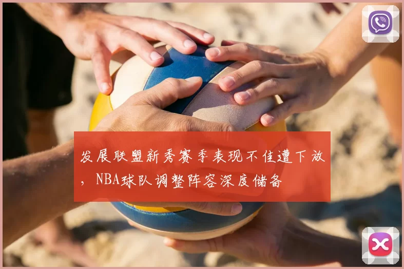 发展联盟新秀赛季表现不佳遭下放，NBA球队调整阵容深度储备
