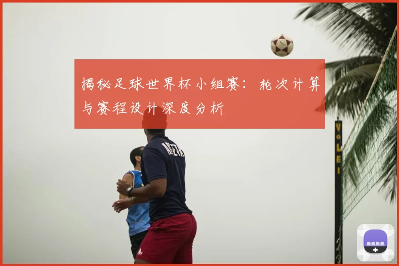 揭秘足球世界杯小组赛:轮次计算与赛程设计深度分析