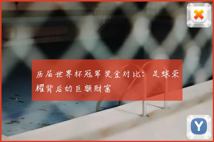 历届世界杯冠军奖金对比:足球荣耀背后的巨额财富