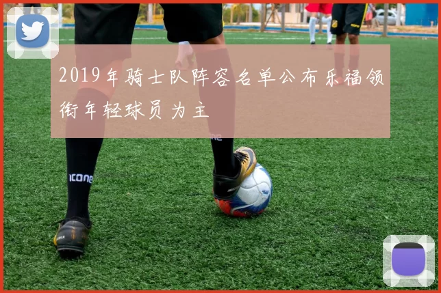 2019年骑士队阵容名单公布乐福领衔年轻球员为主