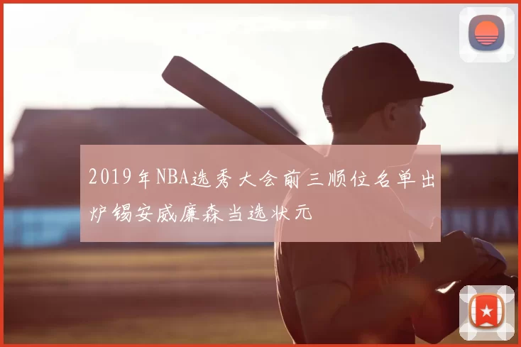 2019年NBA选秀大会前三顺位名单出炉锡安威廉森当选状元