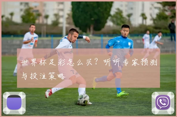 世界杯足彩怎么买?听听专家预测与投注策略