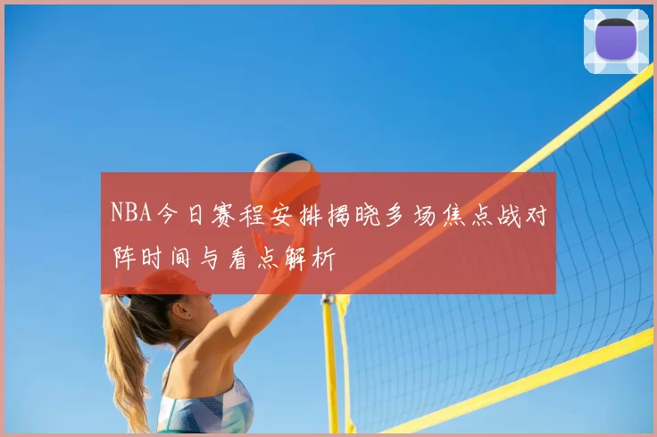 NBA今日赛程安排揭晓多场焦点战对阵时间与看点解析