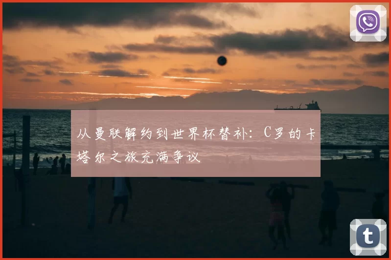 从曼联解约到世界杯替补：C罗的卡塔尔之旅充满争议