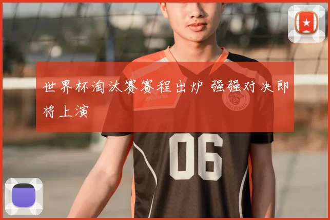 世界杯淘汰赛赛程出炉 强强对决即将上演