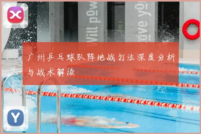 广州乒乓球队阵地战打法深度分析与战术解读