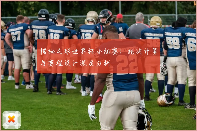 揭秘足球世界杯小组赛:轮次计算与赛程设计深度分析